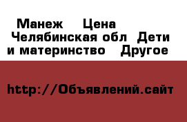 Манеж  › Цена ­ 2 000 - Челябинская обл. Дети и материнство » Другое   